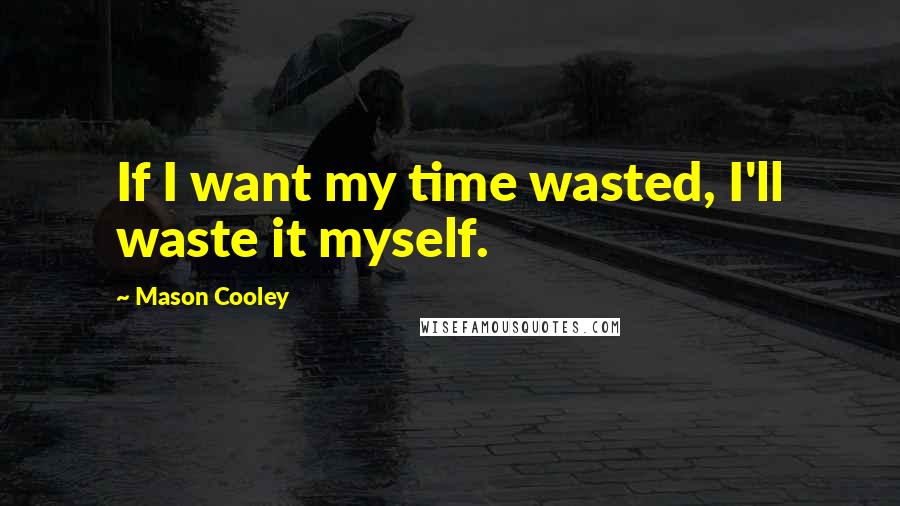 Mason Cooley Quotes: If I want my time wasted, I'll waste it myself.