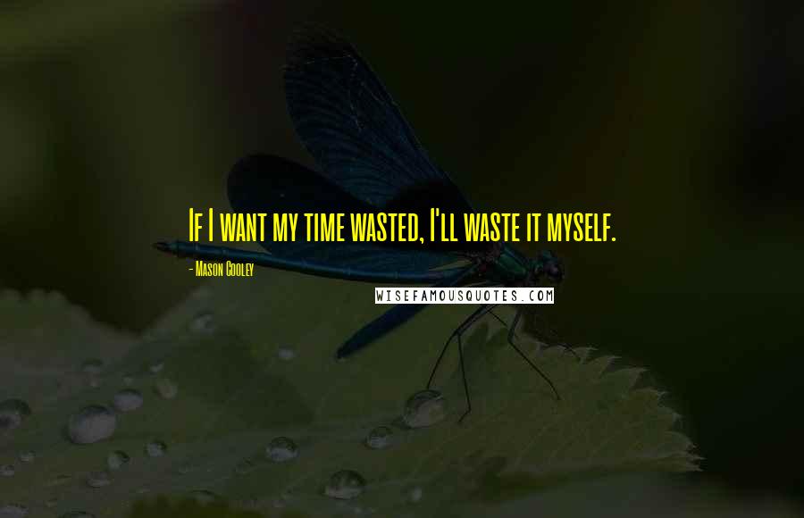 Mason Cooley Quotes: If I want my time wasted, I'll waste it myself.