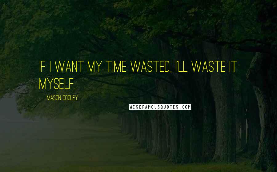 Mason Cooley Quotes: If I want my time wasted, I'll waste it myself.