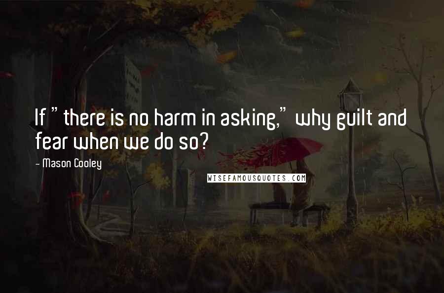 Mason Cooley Quotes: If "there is no harm in asking," why guilt and fear when we do so?