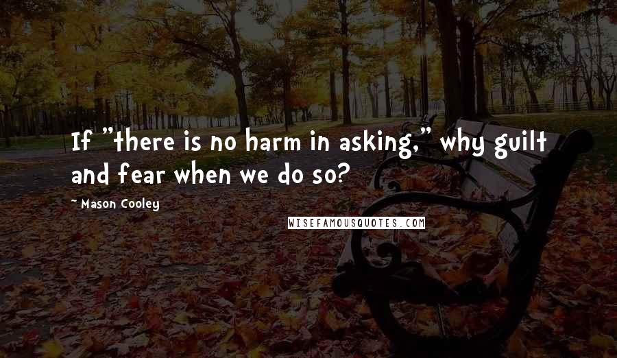 Mason Cooley Quotes: If "there is no harm in asking," why guilt and fear when we do so?