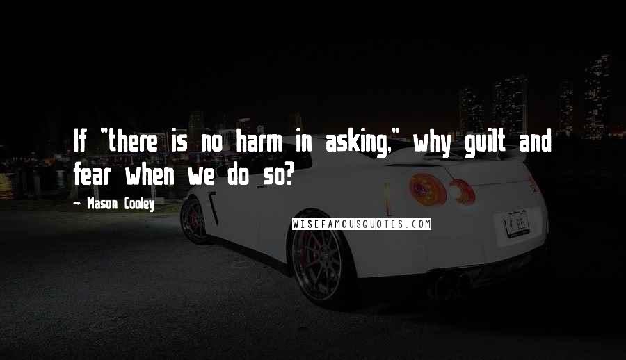 Mason Cooley Quotes: If "there is no harm in asking," why guilt and fear when we do so?