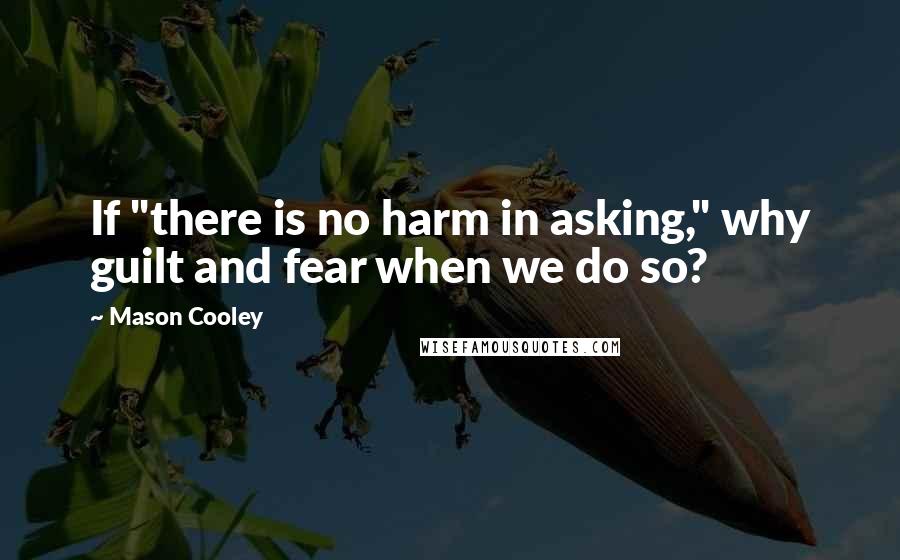 Mason Cooley Quotes: If "there is no harm in asking," why guilt and fear when we do so?