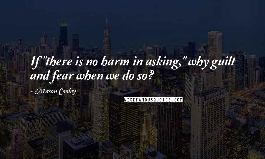 Mason Cooley Quotes: If "there is no harm in asking," why guilt and fear when we do so?