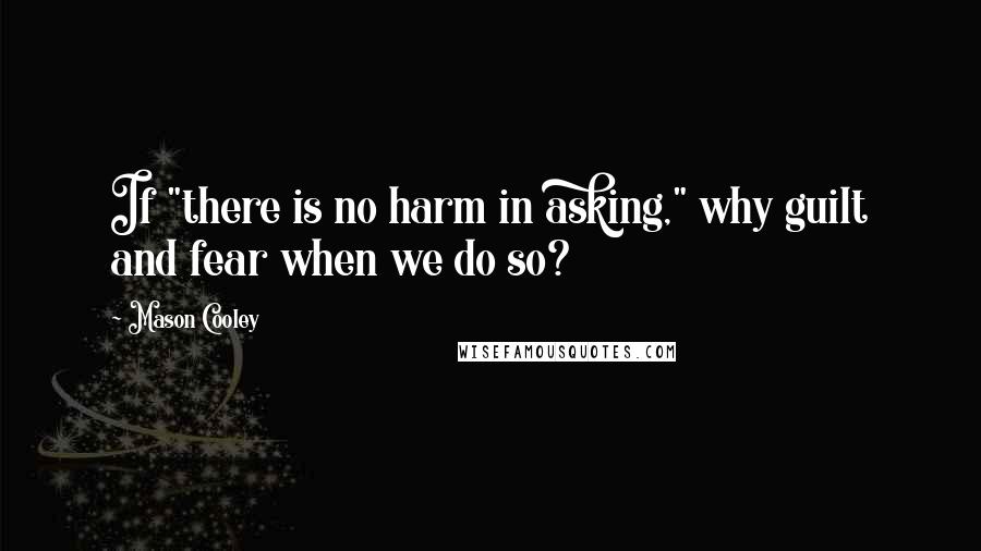 Mason Cooley Quotes: If "there is no harm in asking," why guilt and fear when we do so?