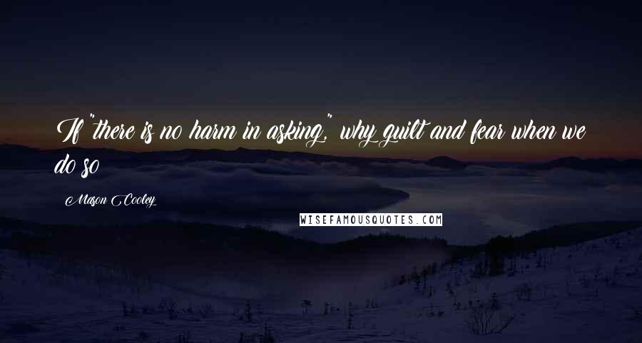 Mason Cooley Quotes: If "there is no harm in asking," why guilt and fear when we do so?