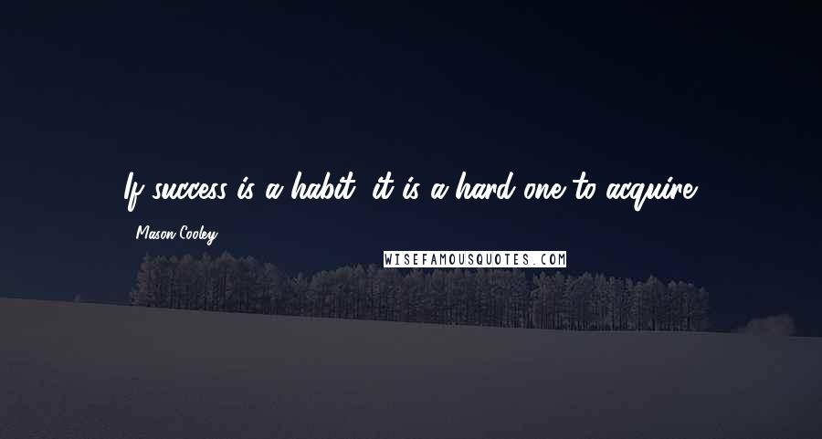 Mason Cooley Quotes: If success is a habit, it is a hard one to acquire.