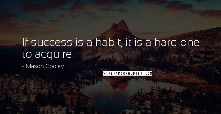 Mason Cooley Quotes: If success is a habit, it is a hard one to acquire.