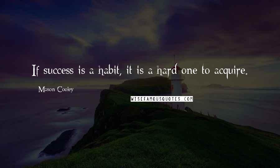 Mason Cooley Quotes: If success is a habit, it is a hard one to acquire.