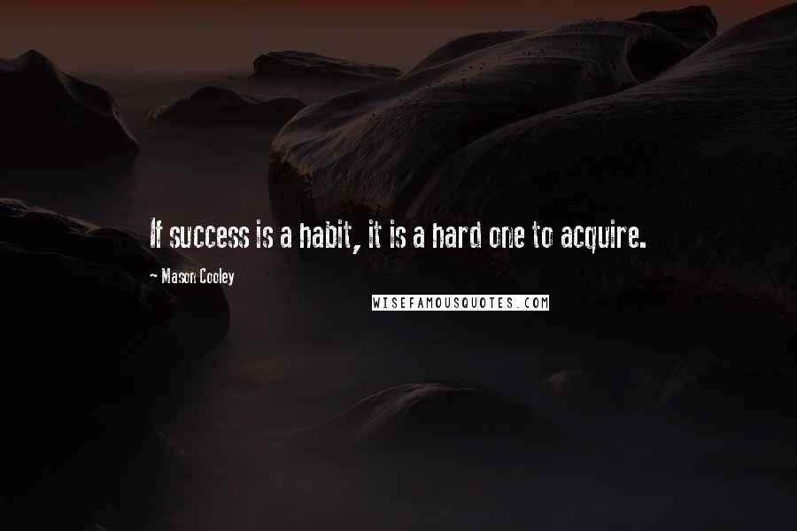 Mason Cooley Quotes: If success is a habit, it is a hard one to acquire.
