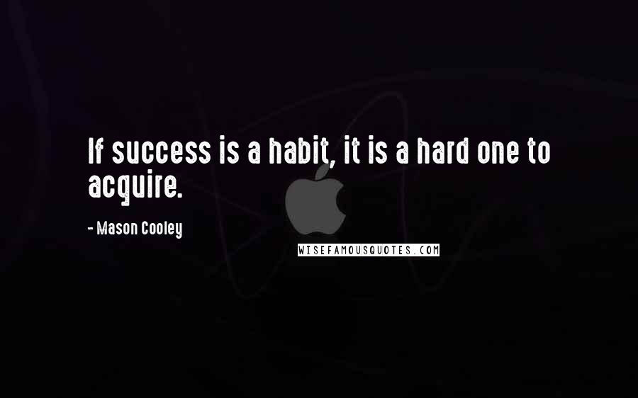 Mason Cooley Quotes: If success is a habit, it is a hard one to acquire.