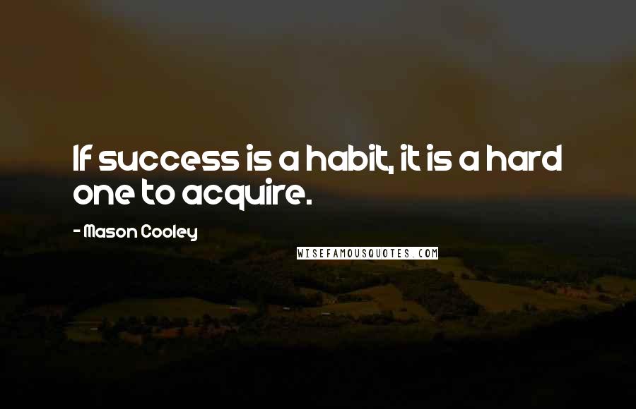 Mason Cooley Quotes: If success is a habit, it is a hard one to acquire.