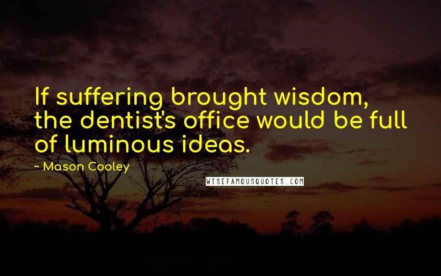 Mason Cooley Quotes: If suffering brought wisdom, the dentist's office would be full of luminous ideas.