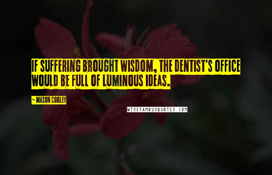 Mason Cooley Quotes: If suffering brought wisdom, the dentist's office would be full of luminous ideas.