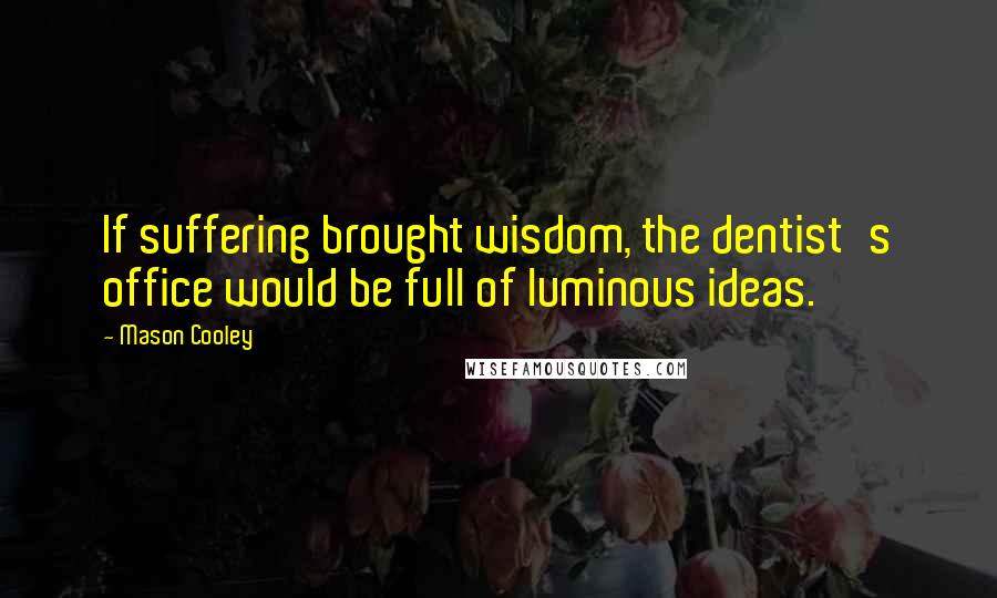 Mason Cooley Quotes: If suffering brought wisdom, the dentist's office would be full of luminous ideas.