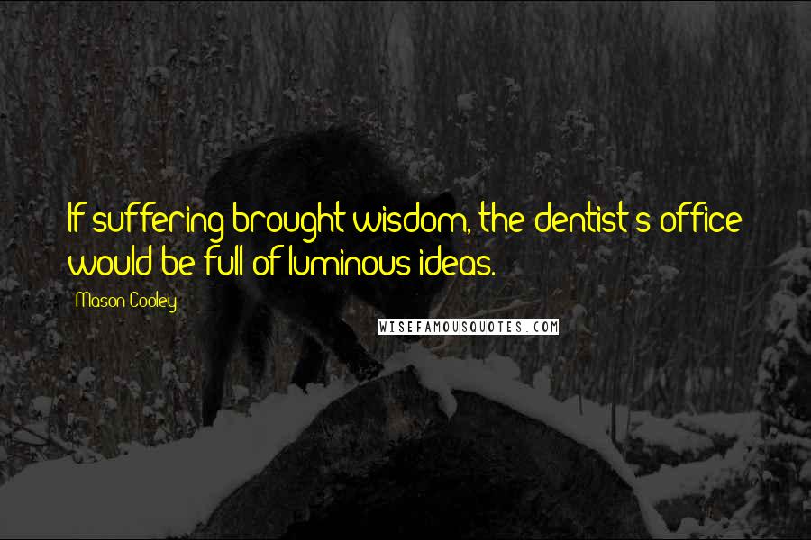 Mason Cooley Quotes: If suffering brought wisdom, the dentist's office would be full of luminous ideas.