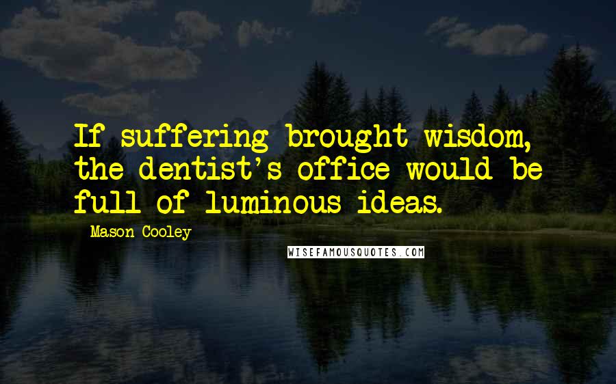 Mason Cooley Quotes: If suffering brought wisdom, the dentist's office would be full of luminous ideas.