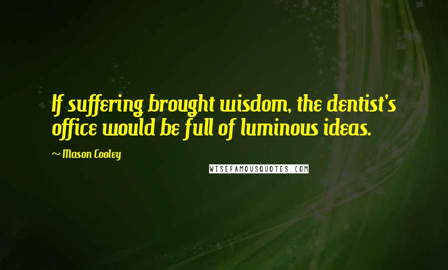 Mason Cooley Quotes: If suffering brought wisdom, the dentist's office would be full of luminous ideas.