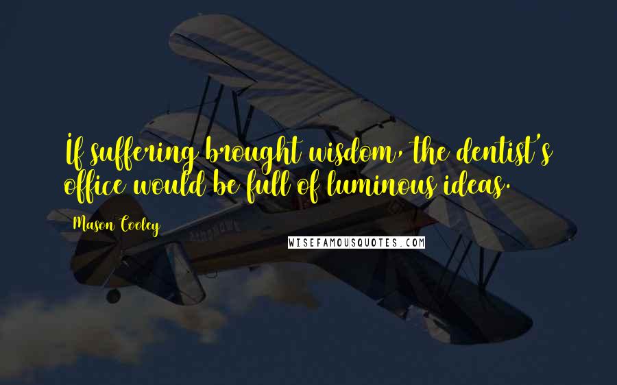 Mason Cooley Quotes: If suffering brought wisdom, the dentist's office would be full of luminous ideas.