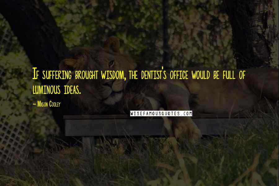 Mason Cooley Quotes: If suffering brought wisdom, the dentist's office would be full of luminous ideas.