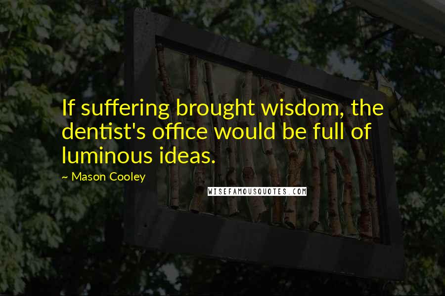 Mason Cooley Quotes: If suffering brought wisdom, the dentist's office would be full of luminous ideas.