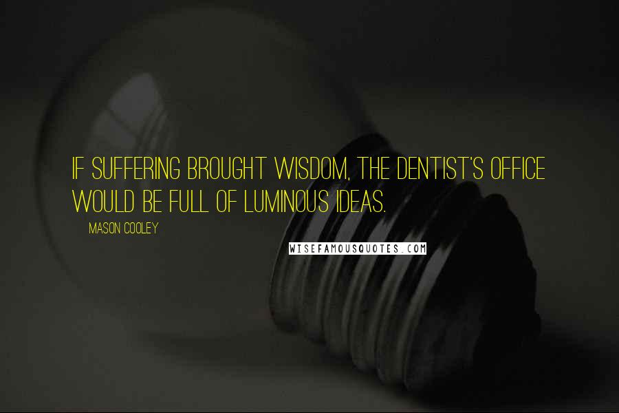 Mason Cooley Quotes: If suffering brought wisdom, the dentist's office would be full of luminous ideas.