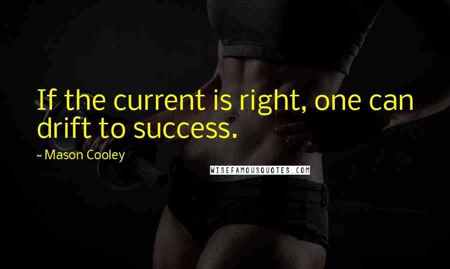 Mason Cooley Quotes: If the current is right, one can drift to success.