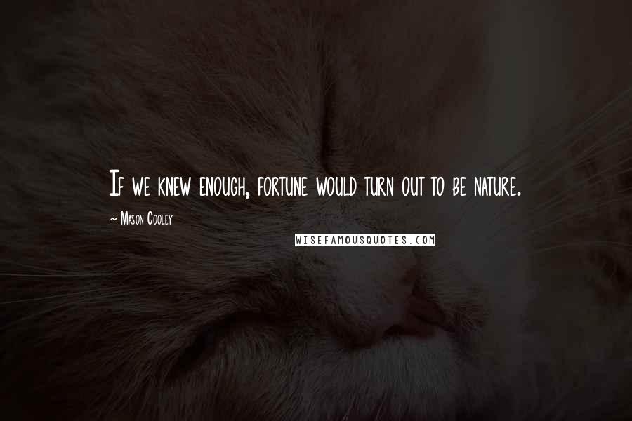 Mason Cooley Quotes: If we knew enough, fortune would turn out to be nature.