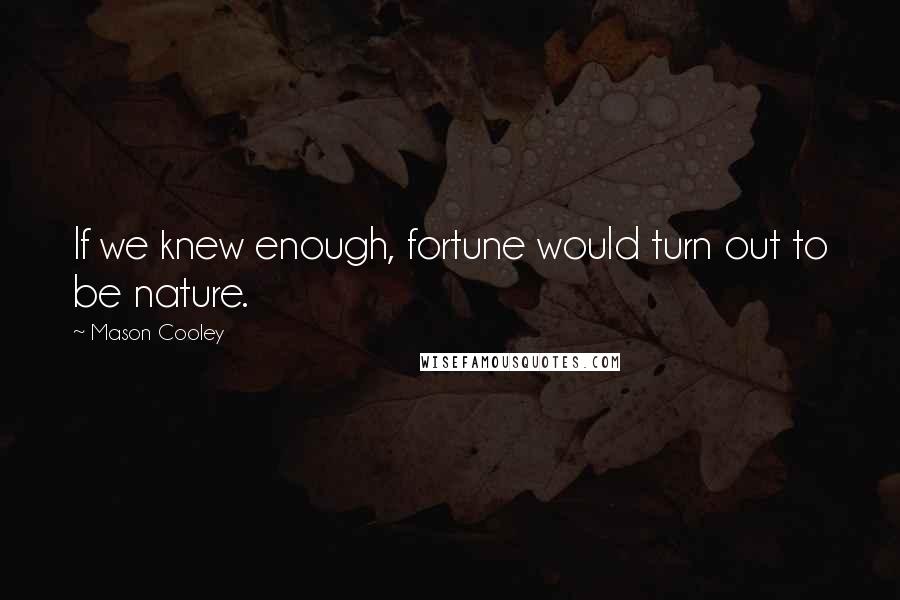 Mason Cooley Quotes: If we knew enough, fortune would turn out to be nature.