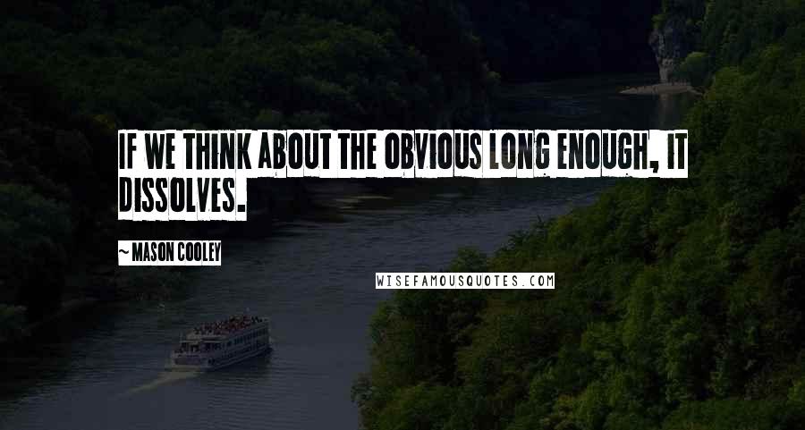Mason Cooley Quotes: If we think about the obvious long enough, it dissolves.
