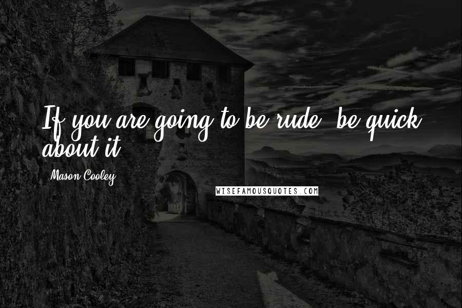 Mason Cooley Quotes: If you are going to be rude, be quick about it.