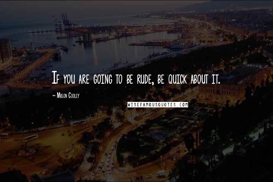 Mason Cooley Quotes: If you are going to be rude, be quick about it.
