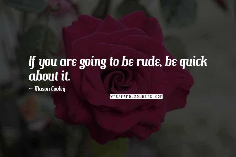 Mason Cooley Quotes: If you are going to be rude, be quick about it.