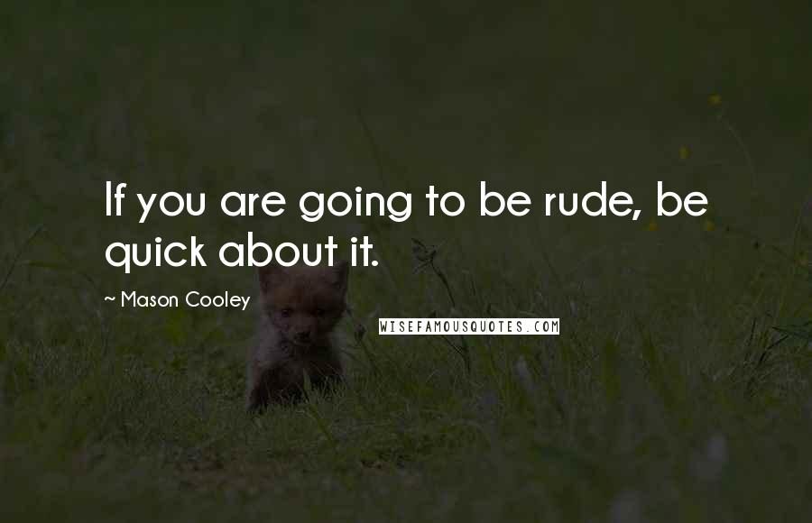 Mason Cooley Quotes: If you are going to be rude, be quick about it.