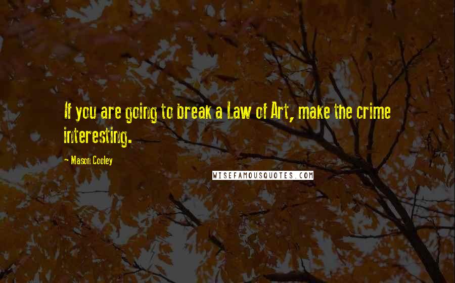 Mason Cooley Quotes: If you are going to break a Law of Art, make the crime interesting.