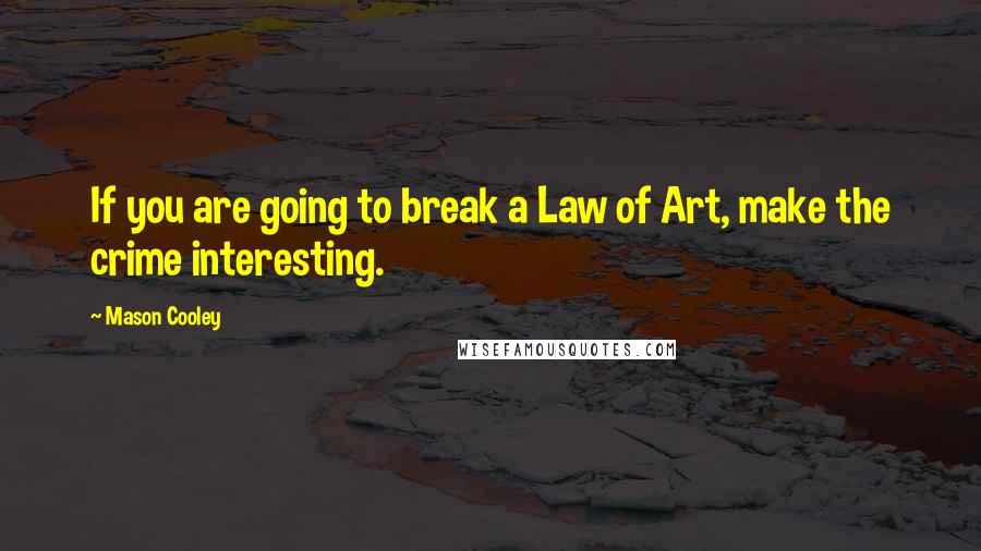 Mason Cooley Quotes: If you are going to break a Law of Art, make the crime interesting.