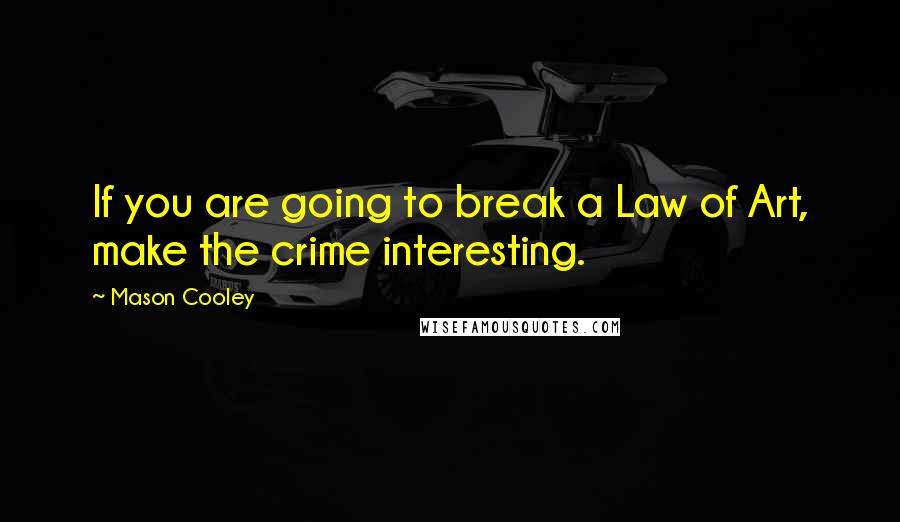 Mason Cooley Quotes: If you are going to break a Law of Art, make the crime interesting.