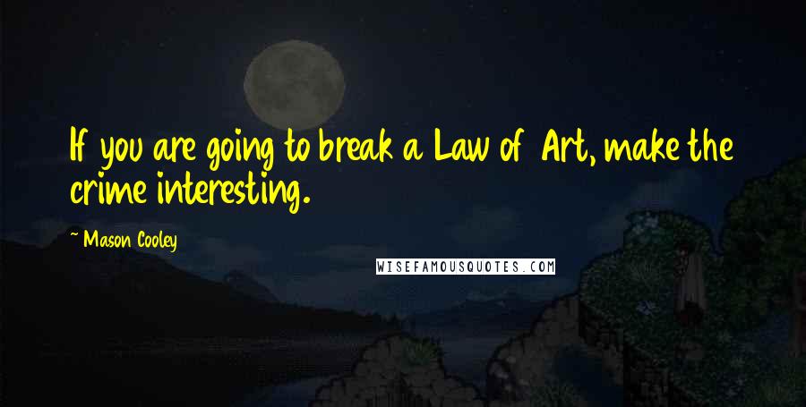 Mason Cooley Quotes: If you are going to break a Law of Art, make the crime interesting.