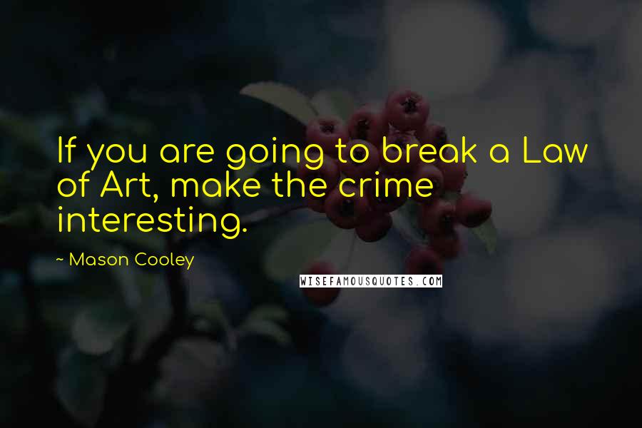 Mason Cooley Quotes: If you are going to break a Law of Art, make the crime interesting.