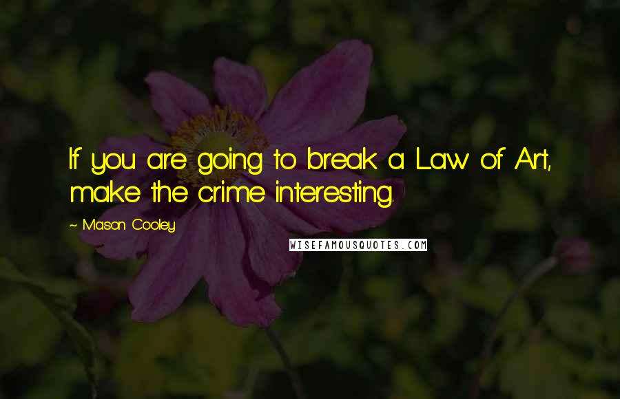 Mason Cooley Quotes: If you are going to break a Law of Art, make the crime interesting.