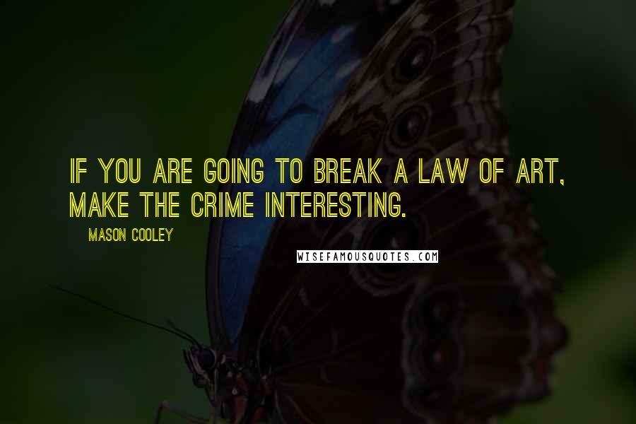 Mason Cooley Quotes: If you are going to break a Law of Art, make the crime interesting.