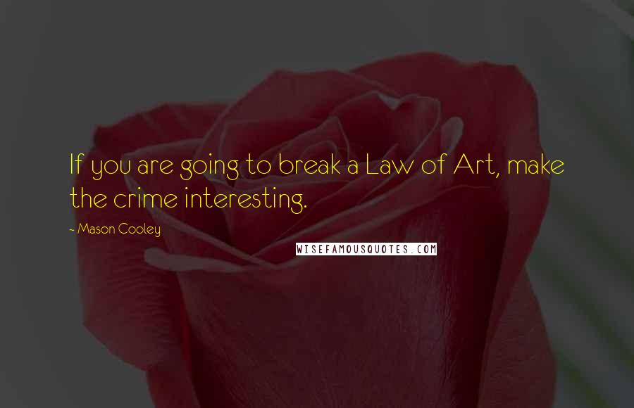 Mason Cooley Quotes: If you are going to break a Law of Art, make the crime interesting.