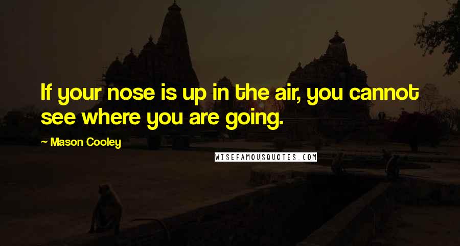 Mason Cooley Quotes: If your nose is up in the air, you cannot see where you are going.
