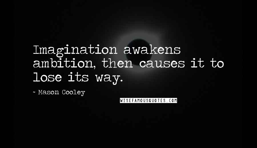 Mason Cooley Quotes: Imagination awakens ambition, then causes it to lose its way.