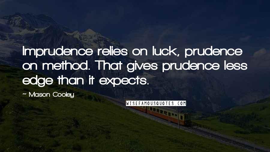 Mason Cooley Quotes: Imprudence relies on luck, prudence on method. That gives prudence less edge than it expects.
