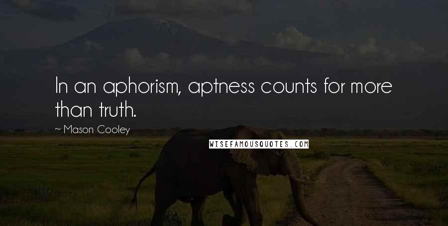Mason Cooley Quotes: In an aphorism, aptness counts for more than truth.