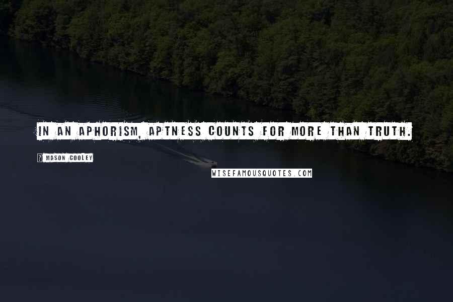 Mason Cooley Quotes: In an aphorism, aptness counts for more than truth.