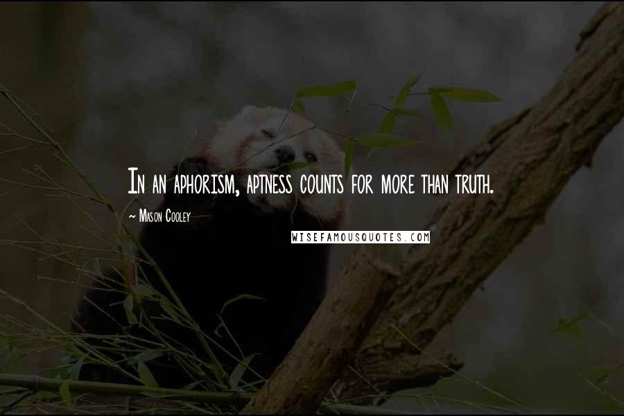 Mason Cooley Quotes: In an aphorism, aptness counts for more than truth.