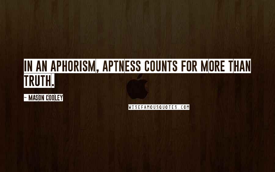 Mason Cooley Quotes: In an aphorism, aptness counts for more than truth.