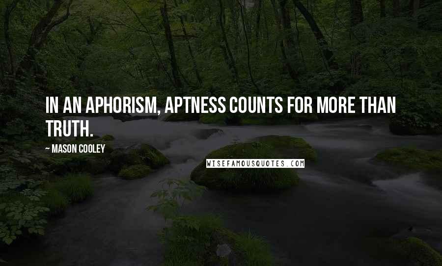 Mason Cooley Quotes: In an aphorism, aptness counts for more than truth.